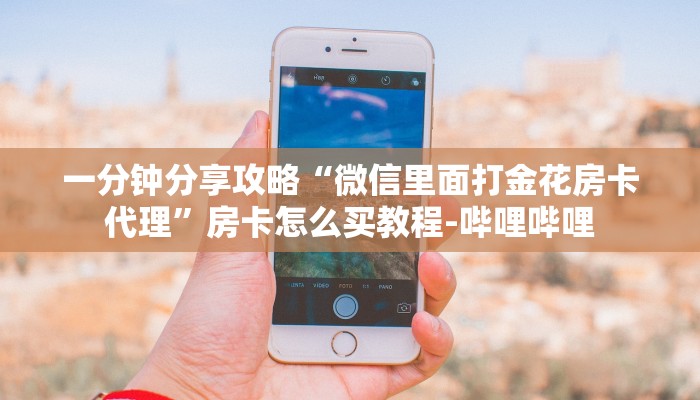 一分钟分享攻略“微信里面打金花房卡代理”房卡怎么买教程-哔哩哔哩