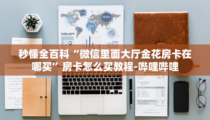 秒懂全百科“微信里面大厅金花房卡在哪买”房卡怎么买教程-哔哩哔哩