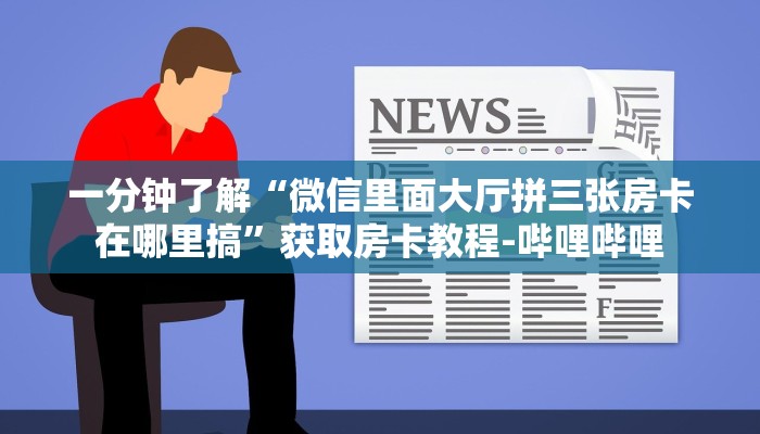 一分钟了解“微信里面大厅拼三张房卡在哪里搞”获取房卡教程-哔哩哔哩
