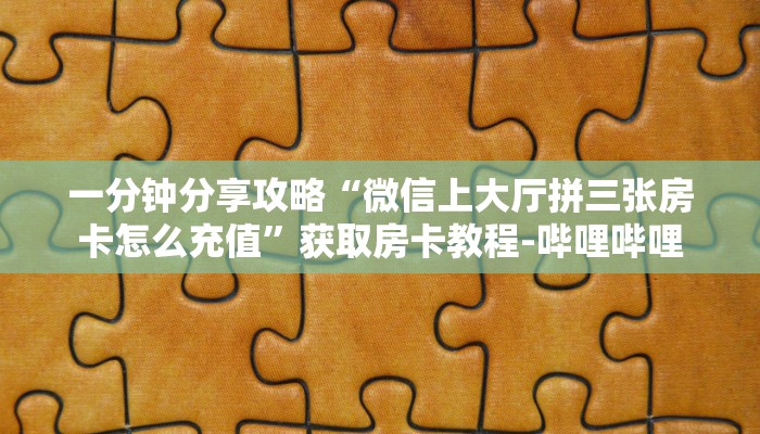 一分钟分享攻略“微信上大厅拼三张房卡怎么充值”获取房卡教程-哔哩哔哩