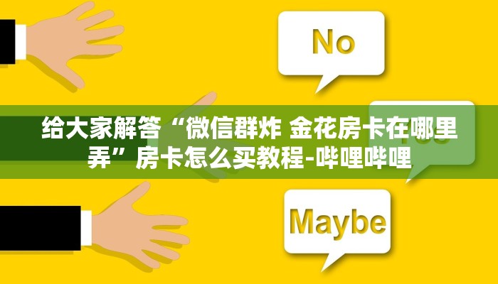 给大家解答“微信群炸 金花房卡在哪里弄”房卡怎么买教程-哔哩哔哩