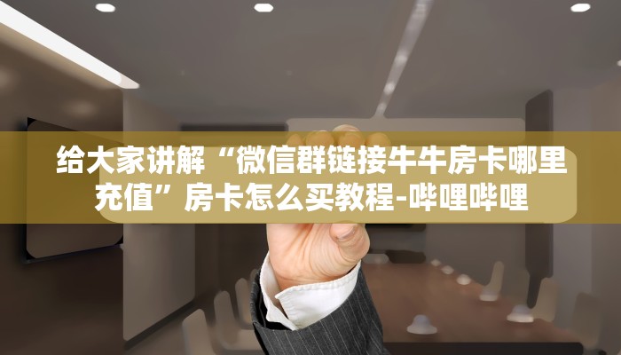 给大家讲解“微信群链接牛牛房卡哪里充值”房卡怎么买教程-哔哩哔哩