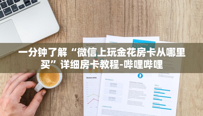 一分钟了解“微信上玩金花房卡从哪里买”详细房卡教程-哔哩哔哩 一分钟了解“微信上玩金花房卡从哪里买”详细房卡教程-哔哩哔哩