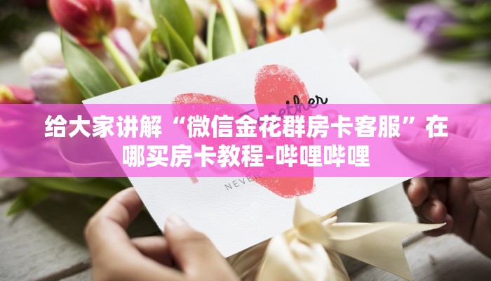 给大家讲解“微信金花群房卡客服”在哪买房卡教程-哔哩哔哩 给大家讲解“微信金花群房卡客服”在哪买房卡教程-哔哩哔哩