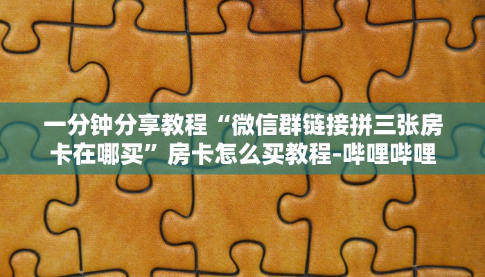 一分钟分享教程“微信群链接拼三张房卡在哪买”房卡怎么买教程-哔哩哔哩 一分钟分享教程“微信群链接拼三张房卡在哪买”房卡怎么买教程-哔哩哔哩