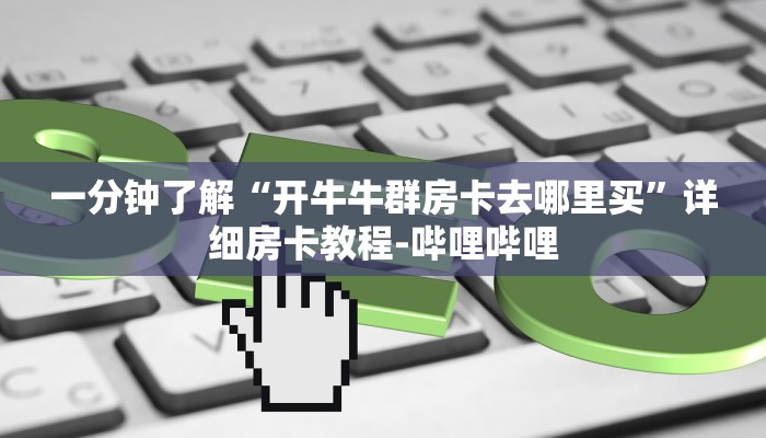 一分钟了解“开牛牛群房卡去哪里买”详细房卡教程-哔哩哔哩