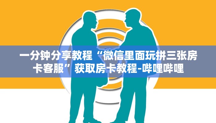 一分钟分享教程“微信里面玩拼三张房卡客服”获取房卡教程-哔哩哔哩