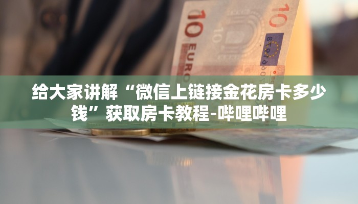 给大家讲解“微信上链接金花房卡多少钱”获取房卡教程-哔哩哔哩 给大家讲解“微信上链接金花房卡多少钱”获取房卡教程-哔哩哔哩