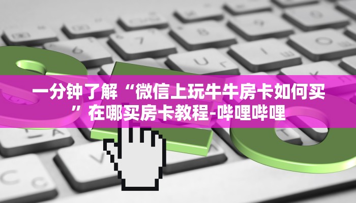 一分钟了解“微信上玩牛牛房卡如何买”在哪买房卡教程-哔哩哔哩