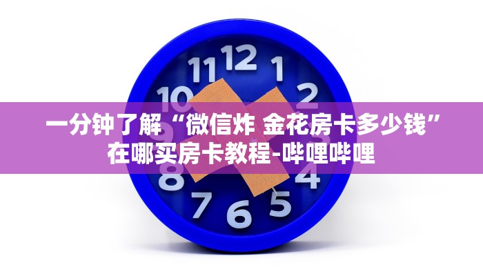 一分钟了解“微信炸 金花房卡多少钱”在哪买房卡教程-哔哩哔哩