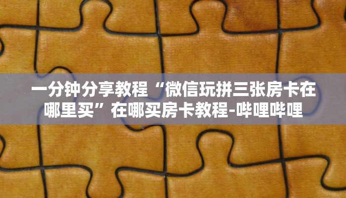 一分钟分享教程“微信玩拼三张房卡在哪里买”在哪买房卡教程-哔哩哔哩