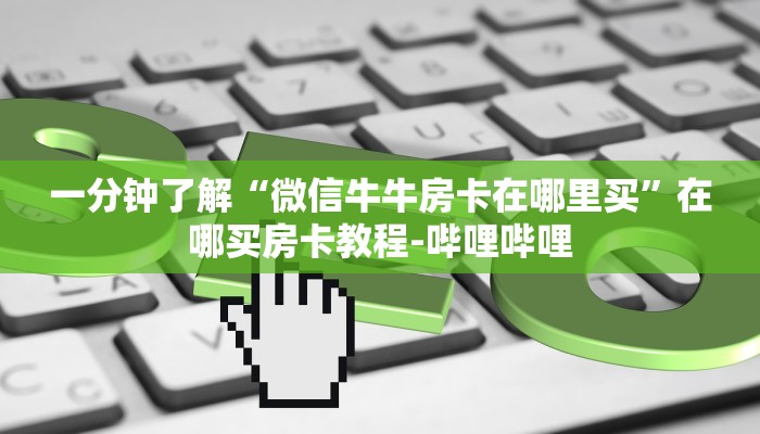 一分钟了解“微信牛牛房卡在哪里买”在哪买房卡教程-哔哩哔哩