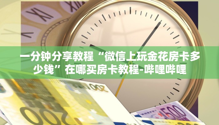 一分钟分享教程“微信上玩金花房卡多少钱”在哪买房卡教程-哔哩哔哩