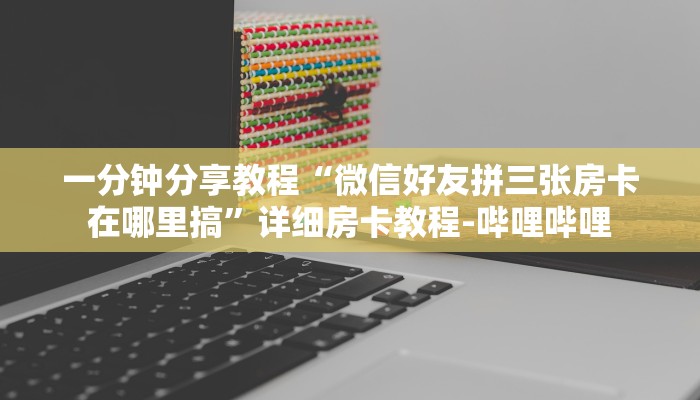 一分钟分享教程“微信好友拼三张房卡在哪里搞”详细房卡教程-哔哩哔哩