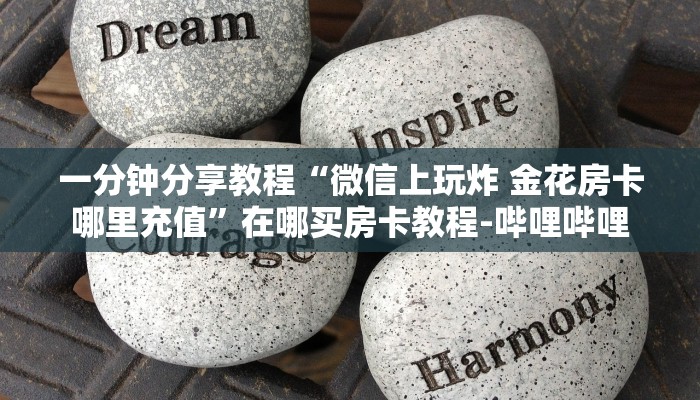 一分钟分享教程“微信上玩炸 金花房卡哪里充值”在哪买房卡教程-哔哩哔哩 一分钟分享教程“微信上玩炸 金花房卡哪里充值”在哪买房卡教程-哔哩哔哩