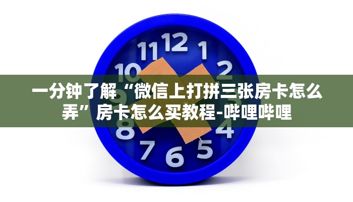 一分钟了解“微信上打拼三张房卡怎么弄”房卡怎么买教程-哔哩哔哩 一分钟了解“微信上打拼三张房卡怎么弄”房卡怎么买教程-哔哩哔哩