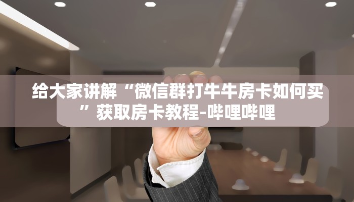 给大家讲解“微信群打牛牛房卡如何买”获取房卡教程-哔哩哔哩 给大家讲解“微信群打牛牛房卡如何买”获取房卡教程-哔哩哔哩