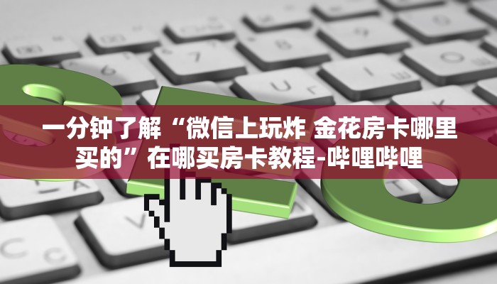 一分钟了解“微信上玩炸 金花房卡哪里买的”在哪买房卡教程-哔哩哔哩