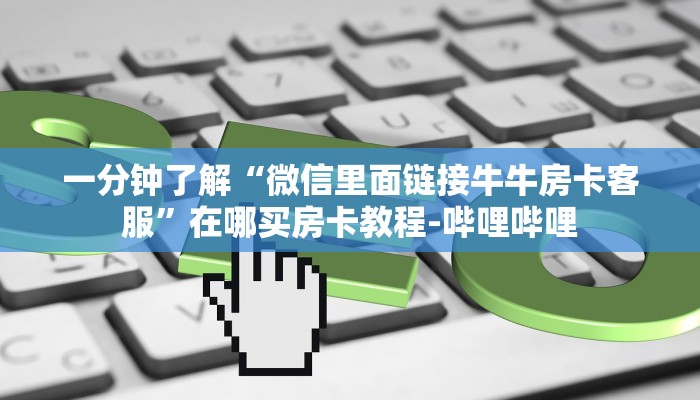 一分钟了解“微信里面链接牛牛房卡客服”在哪买房卡教程-哔哩哔哩