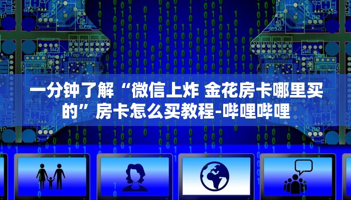 一分钟了解“微信上炸 金花房卡哪里买的”房卡怎么买教程-哔哩哔哩