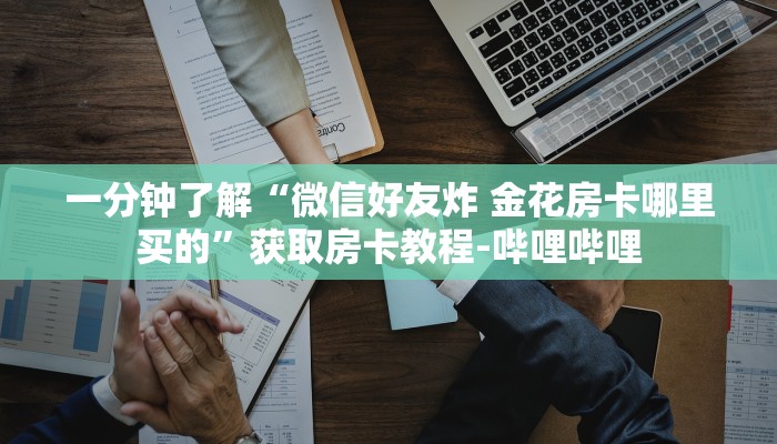 一分钟了解“微信好友炸 金花房卡哪里买的”获取房卡教程-哔哩哔哩