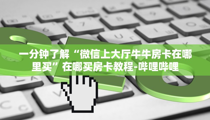 一分钟了解“微信上大厅牛牛房卡在哪里买”在哪买房卡教程-哔哩哔哩