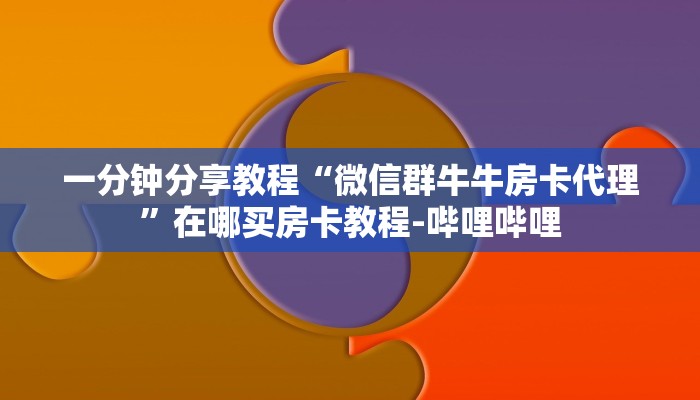一分钟分享教程“微信群牛牛房卡代理”在哪买房卡教程-哔哩哔哩