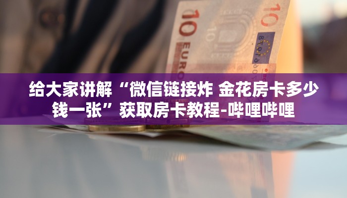 给大家讲解“微信链接炸 金花房卡多少钱一张”获取房卡教程-哔哩哔哩 给大家讲解“微信链接炸 金花房卡多少钱一张”获取房卡教程-哔哩哔哩