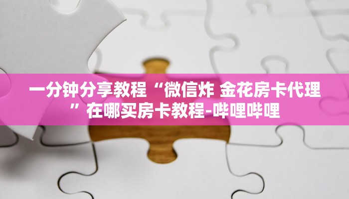 一分钟分享教程“微信炸 金花房卡代理”在哪买房卡教程-哔哩哔哩