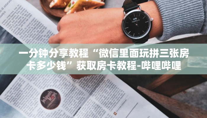 一分钟分享教程“微信里面玩拼三张房卡多少钱”获取房卡教程-哔哩哔哩