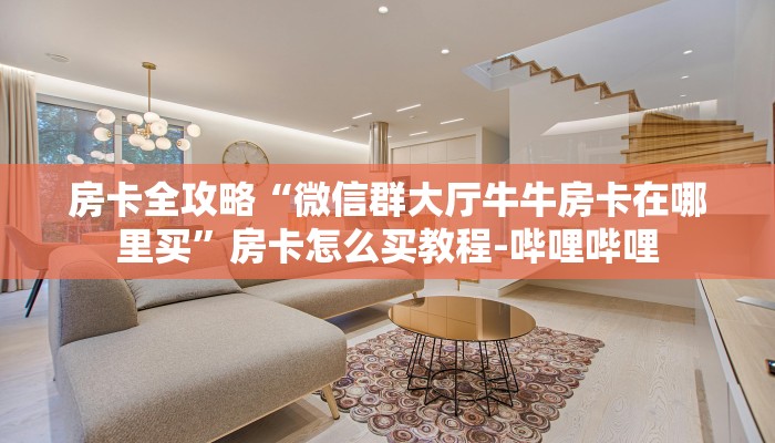 房卡全攻略“微信群大厅牛牛房卡在哪里买”房卡怎么买教程-哔哩哔哩