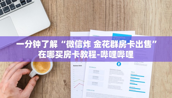 一分钟了解“微信炸 金花群房卡出售”在哪买房卡教程-哔哩哔哩