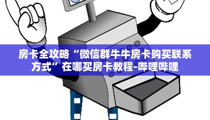 房卡全攻略“微信群牛牛房卡购买联系方式”在哪买房卡教程-哔哩哔哩 房卡全攻略“微信群牛牛房卡购买联系方式”在哪买房卡教程-哔哩哔哩