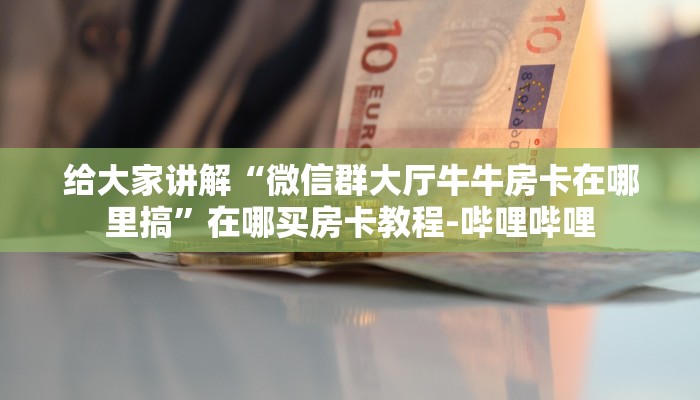 给大家讲解“微信群大厅牛牛房卡在哪里搞”在哪买房卡教程-哔哩哔哩