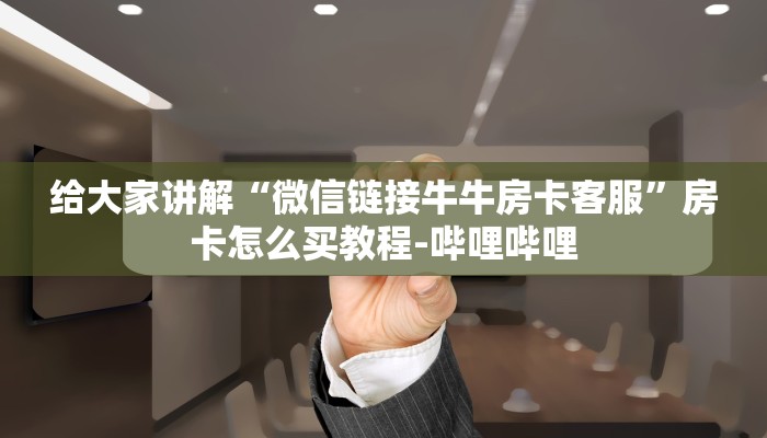 给大家讲解“微信链接牛牛房卡客服”房卡怎么买教程-哔哩哔哩
