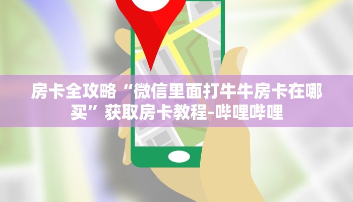 房卡全攻略“微信里面打牛牛房卡在哪买”获取房卡教程-哔哩哔哩