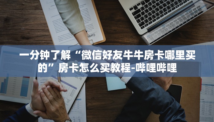 一分钟了解“微信好友牛牛房卡哪里买的”房卡怎么买教程-哔哩哔哩