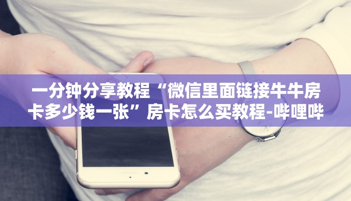 一分钟分享教程“微信里面链接牛牛房卡多少钱一张”房卡怎么买教程-哔哩哔哩