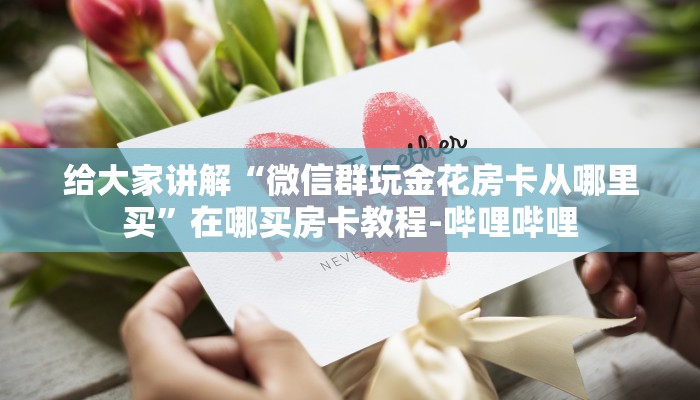 给大家讲解“微信群玩金花房卡从哪里买”在哪买房卡教程-哔哩哔哩