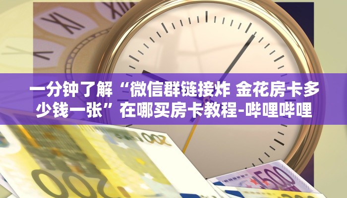 一分钟了解“微信群链接炸 金花房卡多少钱一张”在哪买房卡教程-哔哩哔哩