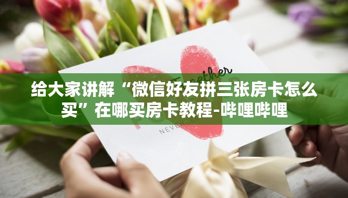 给大家讲解“微信好友拼三张房卡怎么买”在哪买房卡教程-哔哩哔哩 给大家讲解“微信好友拼三张房卡怎么买”在哪买房卡教程-哔哩哔哩