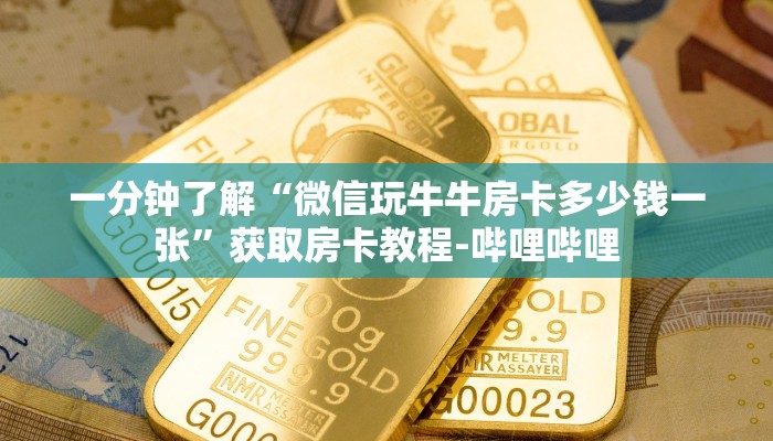 一分钟了解“微信玩牛牛房卡多少钱一张”获取房卡教程-哔哩哔哩