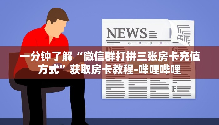 一分钟了解“微信群打拼三张房卡充值方式”获取房卡教程-哔哩哔哩 一分钟了解“微信群打拼三张房卡充值方式”获取房卡教程-哔哩哔哩