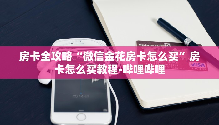 房卡全攻略“微信金花房卡怎么买”房卡怎么买教程-哔哩哔哩