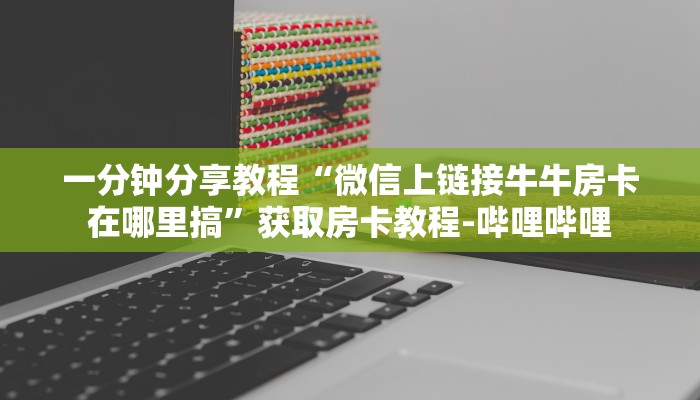 一分钟分享教程“微信上链接牛牛房卡在哪里搞”获取房卡教程-哔哩哔哩